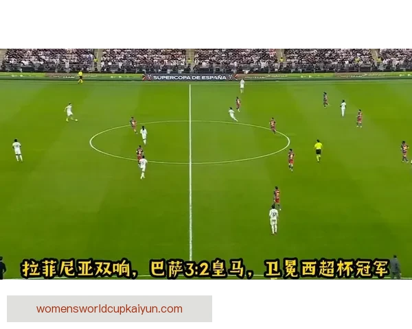 拉菲尼亚超级杯双响表现值得关注，持续展现出强劲的进攻状态